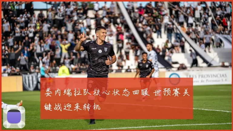 委内瑞拉队核心状态回暖 世预赛关键战迎来转机