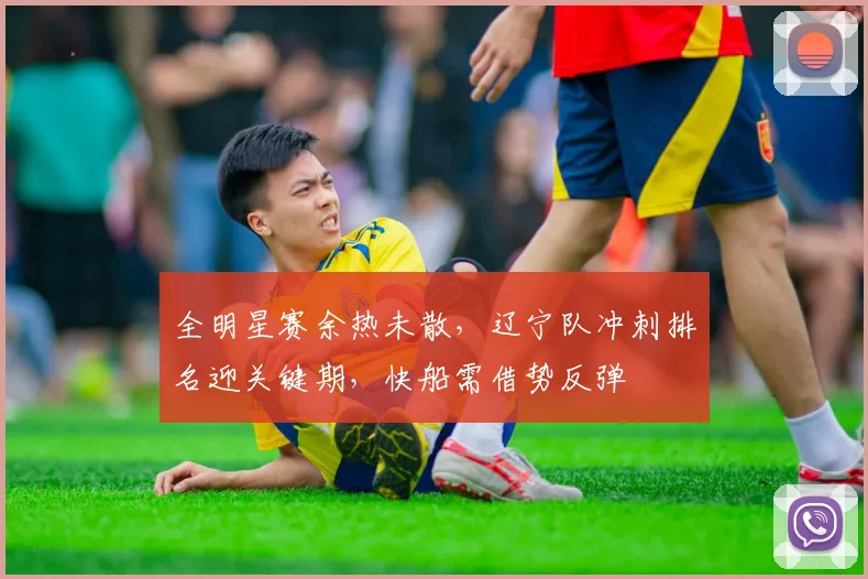全明星赛余热未散,辽宁队冲刺排名迎关键期,快船需借势反弹