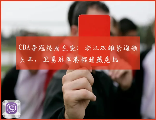 CBA争冠格局生变：浙江双雄紧逼领头羊，卫冕冠军赛程暗藏危机