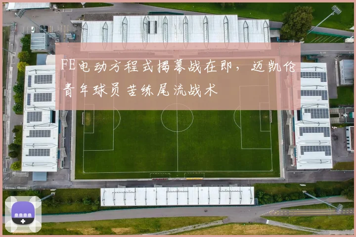 FE电动方程式揭幕战在即,迈凯伦青年球员苦练尾流战术